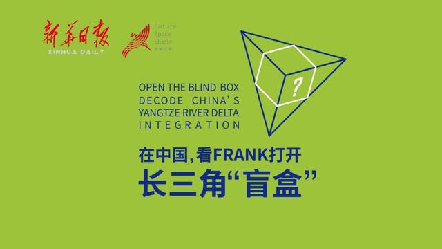 玩转长三角盲盒 让世界读懂中国 |“在中国，看Frank打开长三角‘盲盒’”融媒体行动收官